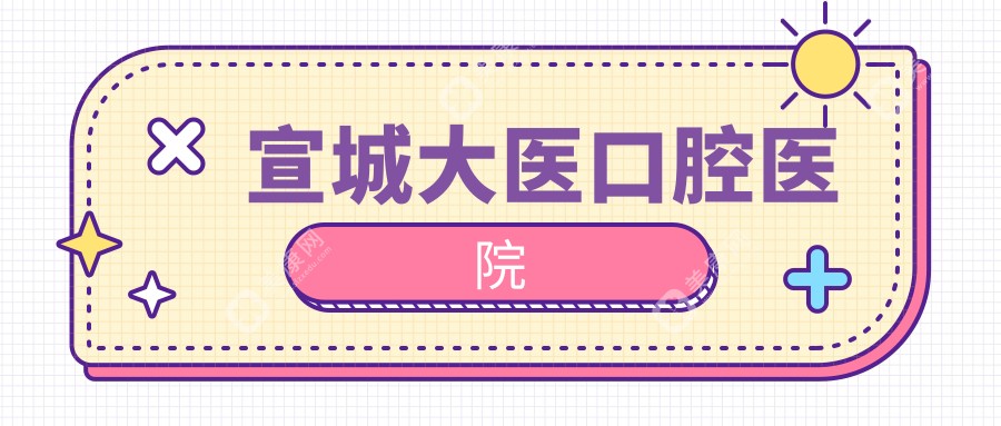 2025年宣城补牙医院排名：大医口腔与德林口腔等热门选择