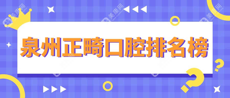 泉州正畸优选攻略：揭秘正畸前10榜单，脂管加口腔上榜理由何在？