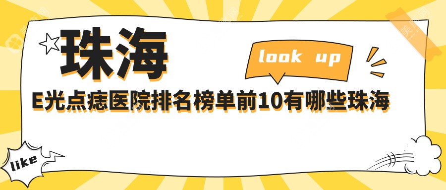 珠海E光点痣医院排名榜单前10有哪些珠海比较好E光点痣整形医院