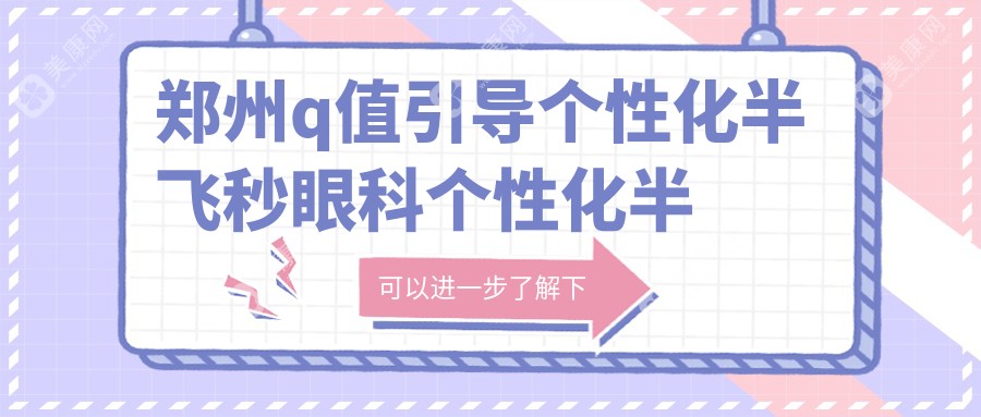 郑州q值引导个性化半飞秒眼科个性化半飞秒价目表