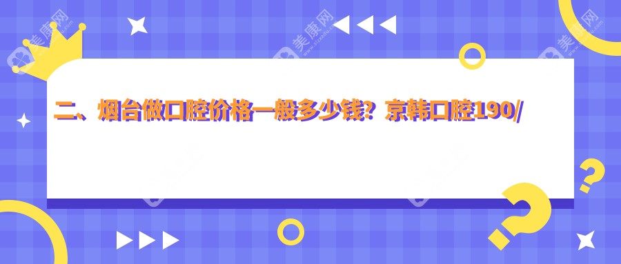 二、煙臺(tái)做口腔價(jià)格一般多少錢？京韓口腔190/伊良玖雅美170/皓雅240