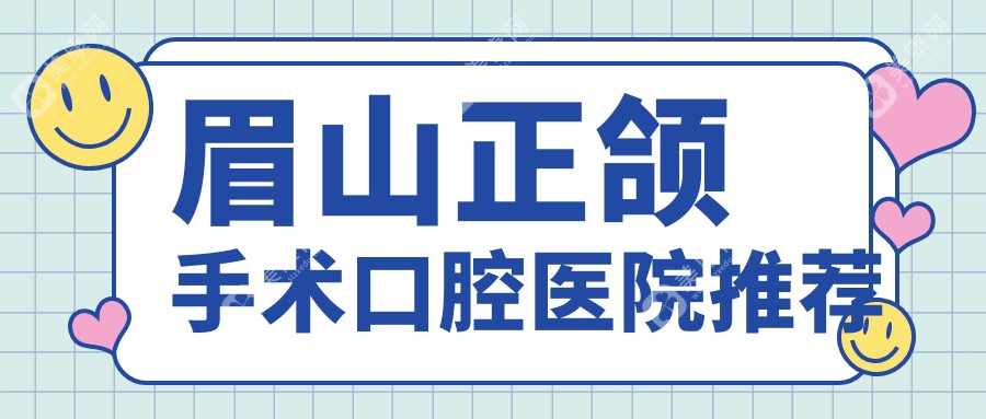 眉山正颌手术价格大揭秘：十家口腔门诊收费标准，四川仁寿德诺口腔等上榜