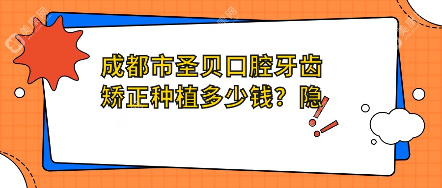 成都市圣贝口腔牙齿矫正种植多少钱？隐形矫正2W+ 烤瓷牙3K+/全瓷牙5K+