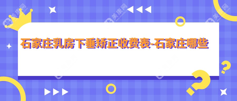 石家庄乳房下垂矫正收费表-石家庄哪些医院乳房下垂矫正成效更好且收费合理