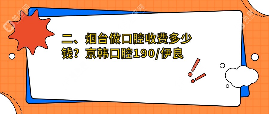 二、煙臺(tái)做口腔收費(fèi)多少錢？京韓口腔190/伊良玖雅美170/皓雅240