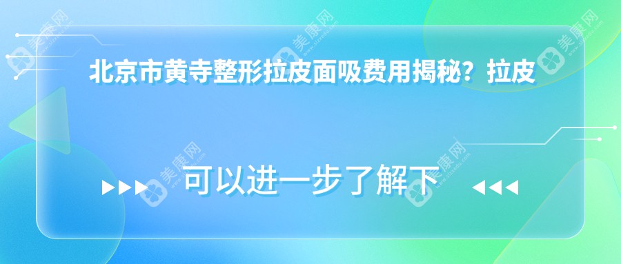 北京市黄寺整形拉皮面吸费用揭秘？拉皮手术价格亲民+面部吸脂合理+除皱针性价比高