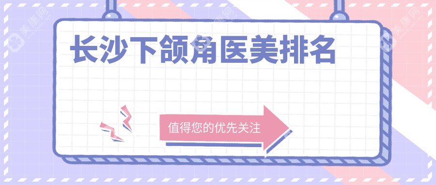 长沙下颌角整形医院排名榜单来袭，附详细下颌角价格表供您参考