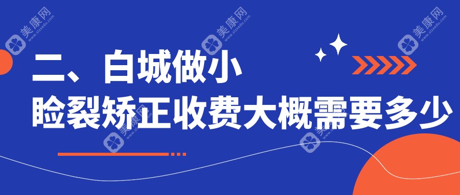 二、白城做小睑裂矫正收费大概需要多少钱？爱尔4580/5059/4869