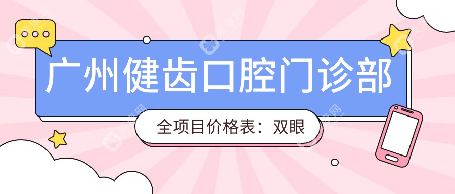 广州健齿口腔门诊部全项目价格表：双眼皮整形+开眼角手术费用|眼部吸脂|玻尿酸填充|隆胸特惠|全身脱毛方案|鼻综合整形|面部提升+隆鼻详情|脂肪填充全解