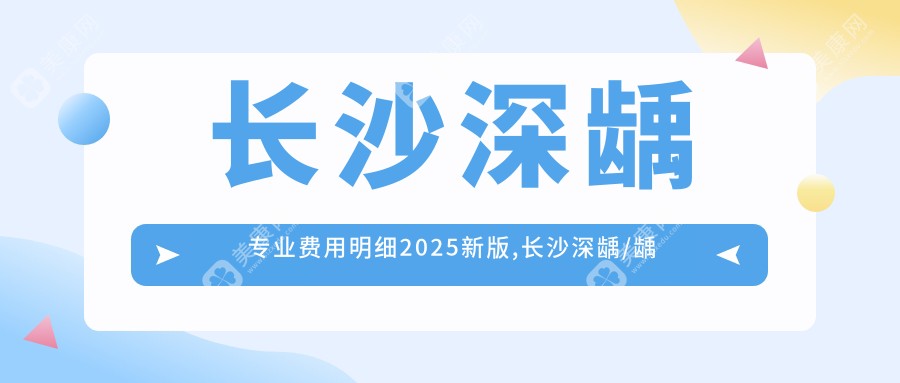 长沙深龋专业费用明细2025新版,长沙深龋/龋齿多少钱