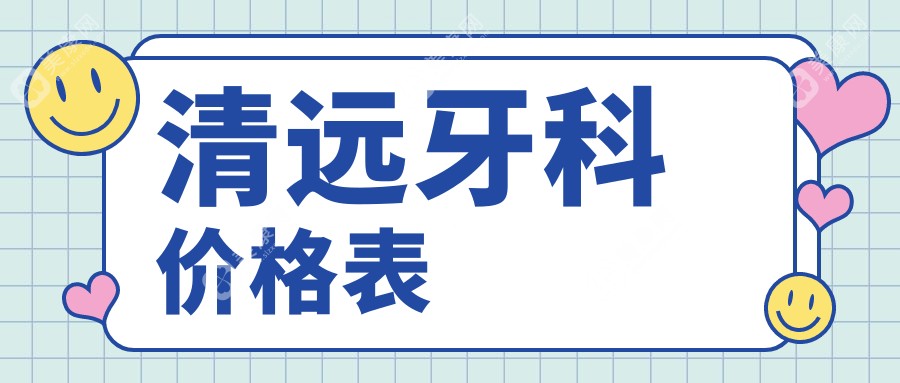 清远牙科价格全解析：无挂钩假牙仅需5000元，拔牙100元起，牙齿贴面特惠1000元