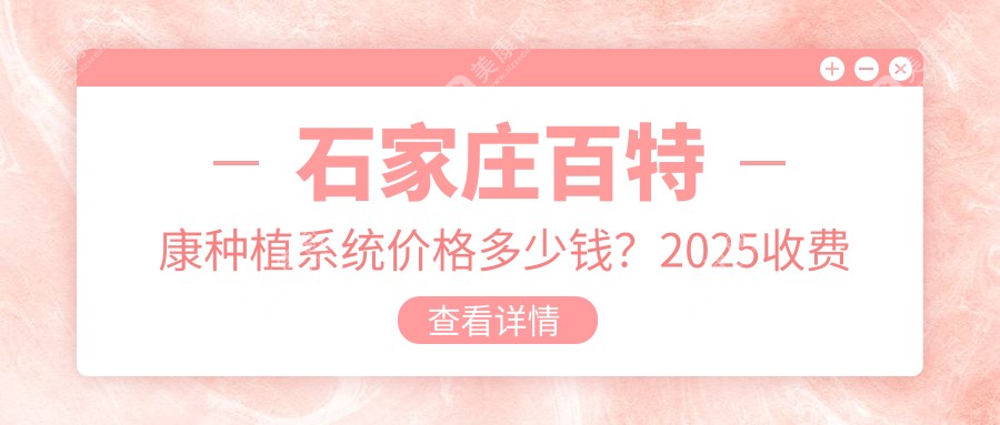 石家庄百特康种植系统价格多少钱？2025收费表：ZDI种植牙6k元起、新华口腔种植体4k元起