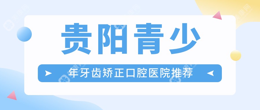 贵阳青少年牙齿矫正收费标准揭秘，附价格表及医院地址指南