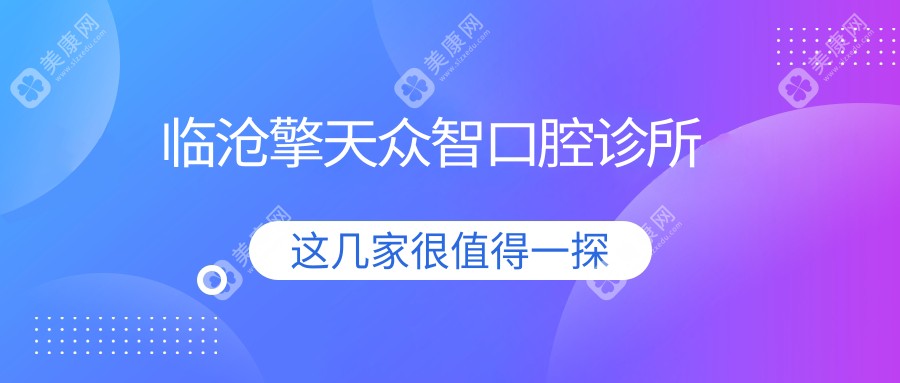 2025年临沧智齿拔牙费用排行：众智等口腔诊所价格及口碑对比