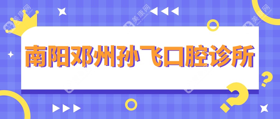 南阳邓州孙飞口腔诊所