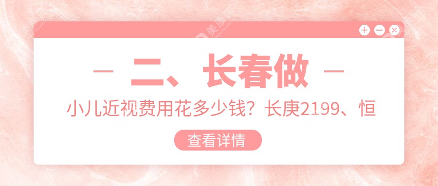 二、长春做小儿近视费用花多少钱？长庚2199、恒达眼科1690、1858