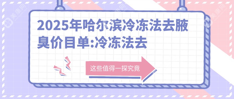 2025年哈尔滨冷冻法去腋臭价目单:冷冻法去腋臭980+微波去除腋臭1千+激光除腋臭1千+注射去狐臭2千+