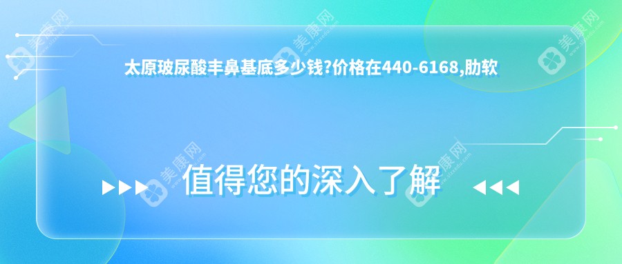 太原玻尿酸丰鼻基底多少钱?价格在440-6168,肋软骨隆鼻1万-5万