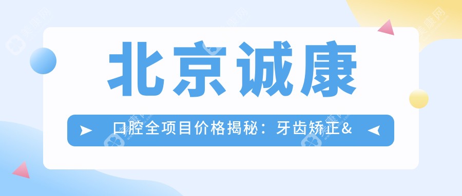 北京诚康口腔全项目价格揭秘：牙齿矫正&美白&种植性价比之选