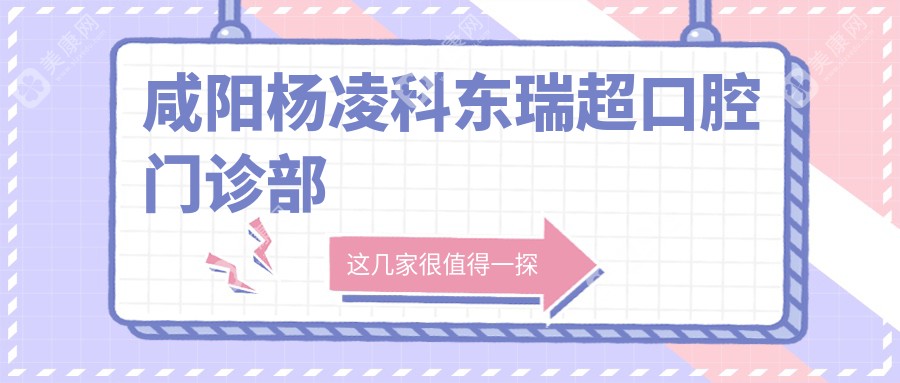 2025咸阳活动胶托义齿医院排名：秦都大头&杨凌科东口腔，交通便利性价比高