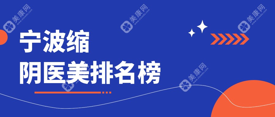 宁波做缩阴口碑前十医美机构揭晓 缩阴手术专业推荐价格8000元起