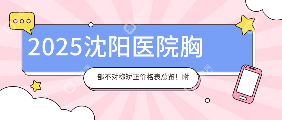 2025沈阳医院胸部不对称矫正价格表总览！附超人气医院排名榜！