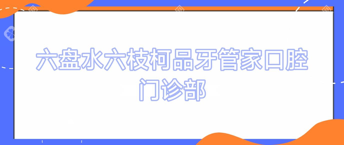 六盘水六枝柯品牙管家口腔门诊部