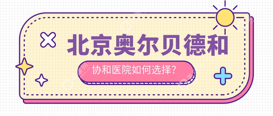 北京奥尔贝德和协和医院如何选择？