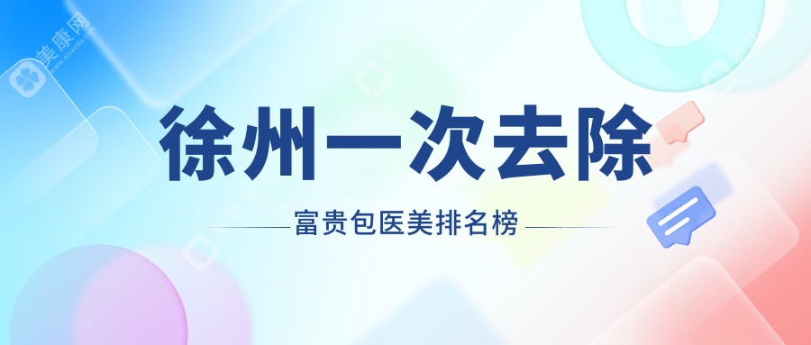 徐州去除富贵包效果显著的Top10医美机构推荐及一次去除价格表