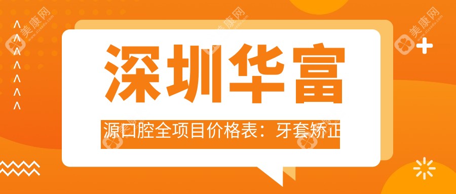 深圳华富源口腔全项目价格表：牙套矫正实惠