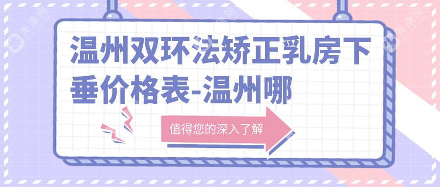 温州双环法矫正乳房下垂价格表-温州哪些医院双环法矫正乳房下垂成效更好且价格合理