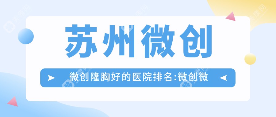 苏州微创微创隆胸好的医院排名:微创微创隆胸好的正规医院除了苏州柏荷医疗美容还有这10家