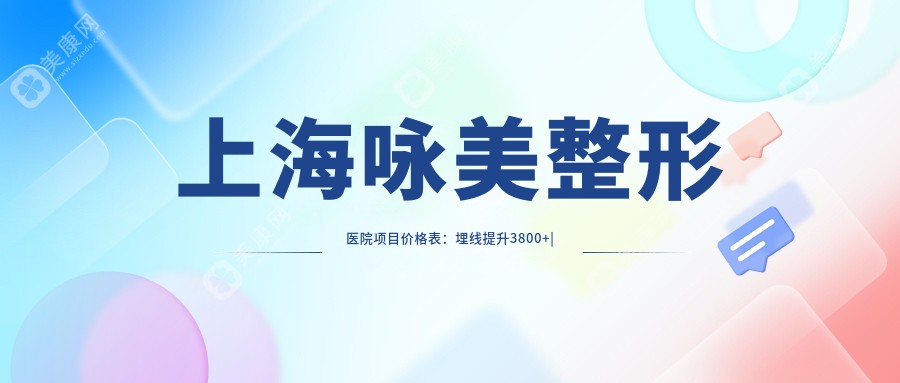 上海咏美整形医院项目价格表：埋线提升3800+|微针美肤1980+|鼻综合8800+全面公开