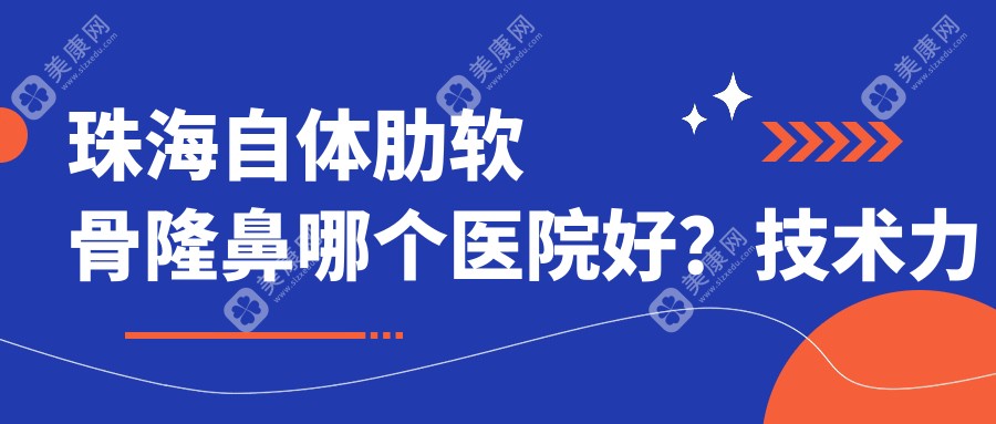 珠海自体肋软骨隆鼻哪个医院好？技术力人气比较:珠海陈科医疗美容、珠海鱼美人医疗美容、珠海韩妃医疗美容等10家