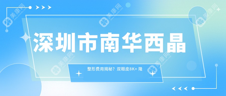 深圳市南华西晶整形费用揭秘？双眼皮8K+ 隆鼻1.5W+ 吸脂塑形2W+