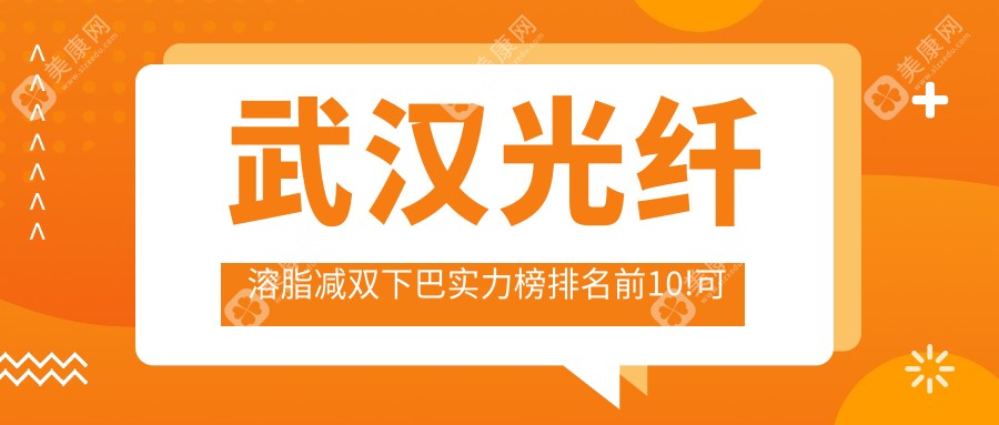 武汉光纤溶脂减双下巴实力榜排名前10!可以收藏起来了!