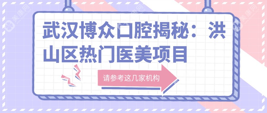 武汉博众口腔揭秘：洪山区热门医美项目价格表，牙齿矫正美白全攻略