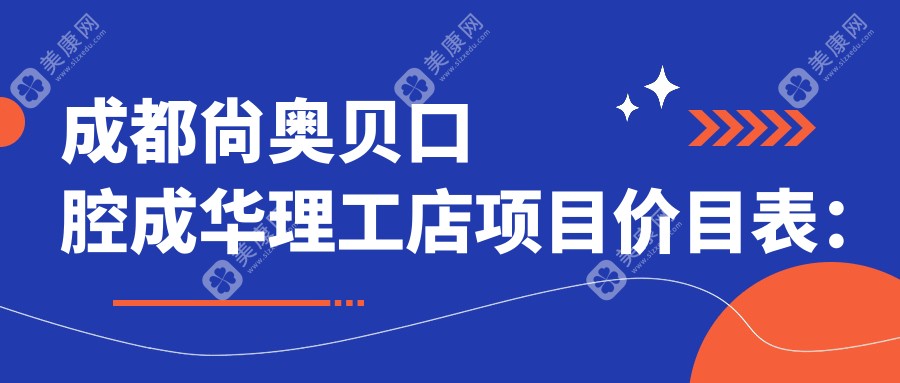 成都尙奥贝口腔成华理工店项目价目表：矫正9800元起 补牙300元起 实惠选择