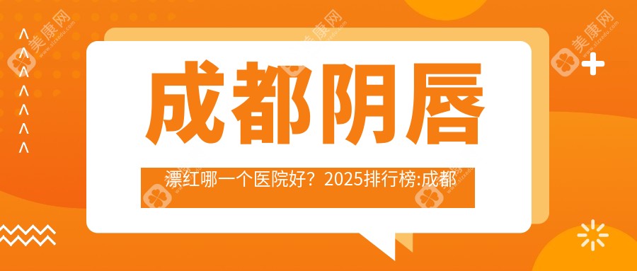 成都阴唇漂红哪一个医院好？2025排行榜:成都南湖安德卫康综合/成都武侯今美韶华医疗美容诊所有限公司  /成都锦江穗美爱尔丽医疗美容诊所等上榜！附价格表