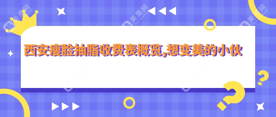 西安瘦脸抽脂收费表概览,想变好看的小伙伴能参照