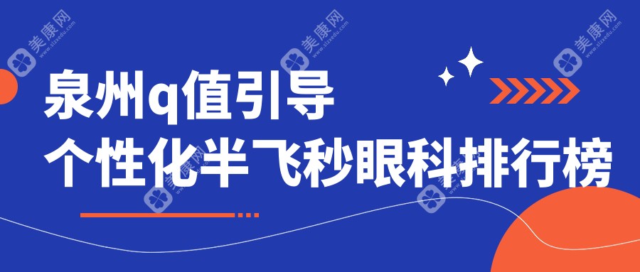 泉州Q值引导个性化半飞秒精选前三眼科机构，详询价格表及医院地址