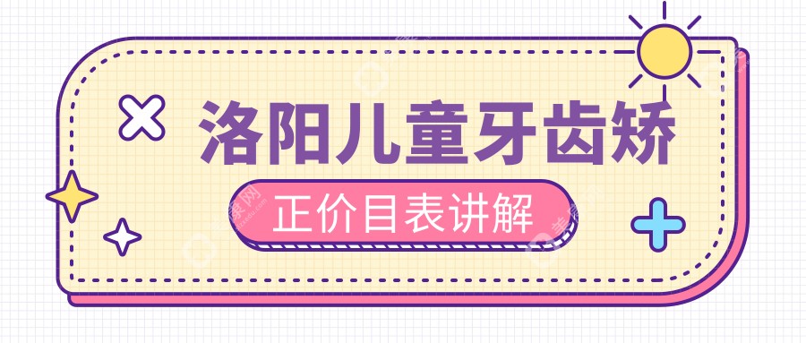 洛阳儿童牙齿矫正价格表详解，含正颌手术费用仅需20000元起