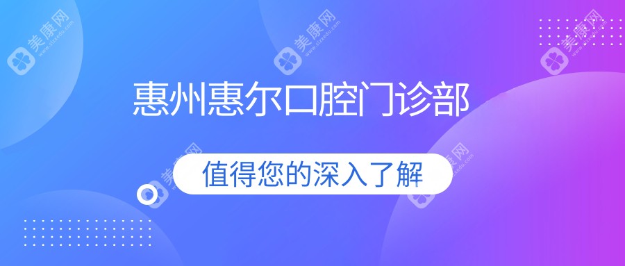 2025年惠州口腔医院排名：活动胶托义齿优选医院（鼎植永博、了凡、惠尔等口腔门诊上榜）