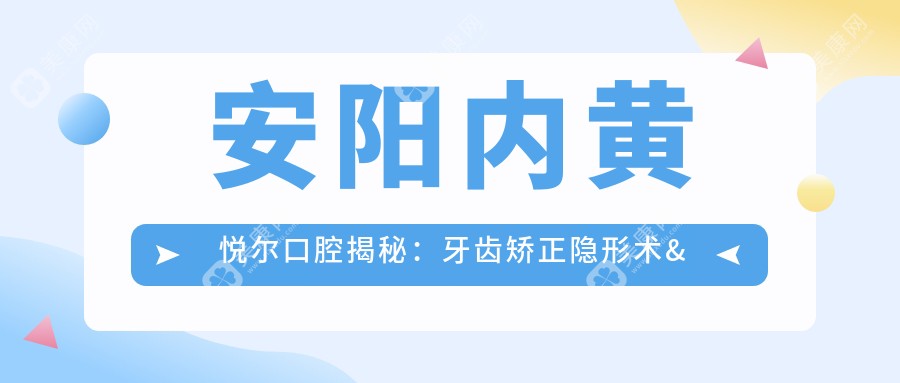 安阳内黄悦尔口腔揭秘：牙齿矫正隐形术&美白贴面价格表大公开