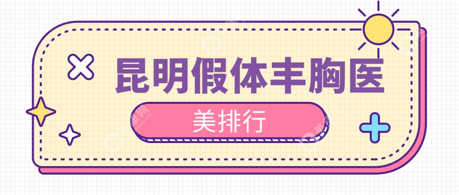 昆明假体丰胸医美医院排名榜单发布，专业推荐，假体丰胸仅需12000元起！