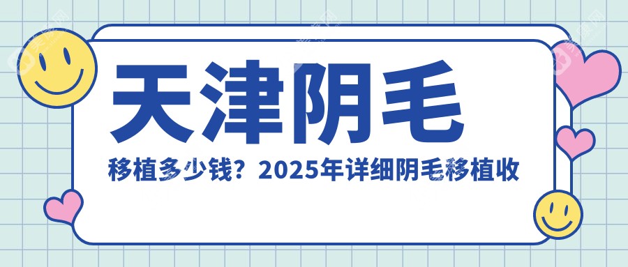 天津阴毛移植多少钱？2025年详细阴毛移植收费表