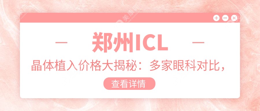 郑州ICL晶体植入价格大揭秘：多家眼科对比，美视美康、博爱等八院费用详解