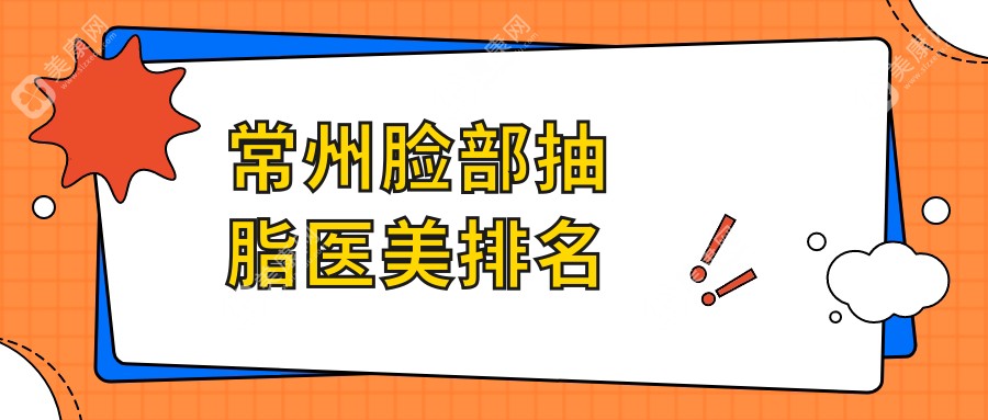 常州脸部抽脂医美医院推荐 哪家技术好还附详细价格表供参考