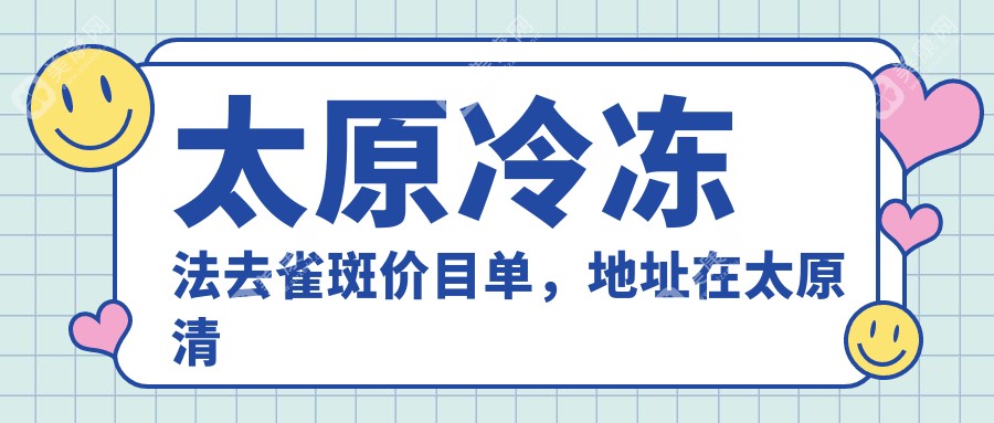 太原冷冻法去雀斑价目单，地址在太原清徐县/阳曲县/古交市冷冻法去雀斑收费在1459-6668元