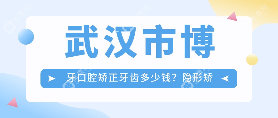 武汉市博牙口腔矫正牙齿多少钱？隐形矫正2W+ 金属自锁1.5W+ 陶瓷半隐形1.8W+